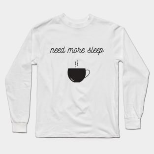 Need more sleep Long Sleeve T-Shirt